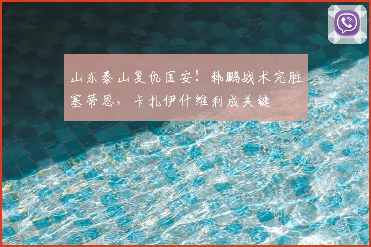 山东泰山复仇国安！韩鹏战术完胜塞蒂恩，卡扎伊什维利成关键