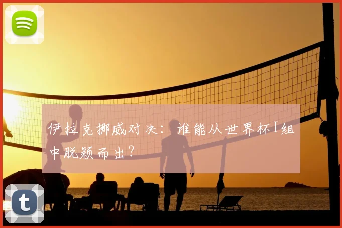 伊拉克挪威对决：谁能从世界杯I组中脱颖而出？