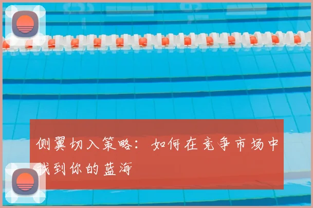 侧翼切入策略：如何在竞争市场中找到你的蓝海