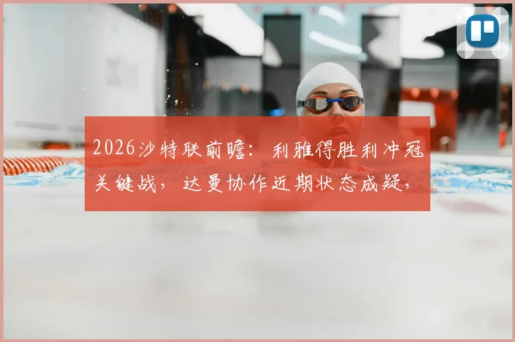 2026沙特联前瞻：利雅得胜利冲冠关键战，达曼协作近期状态成疑，附最新积分榜及赛程