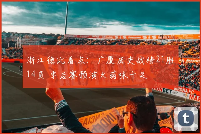 浙江德比看点:广厦历史战绩21胜14负 季后赛预演火药味十足