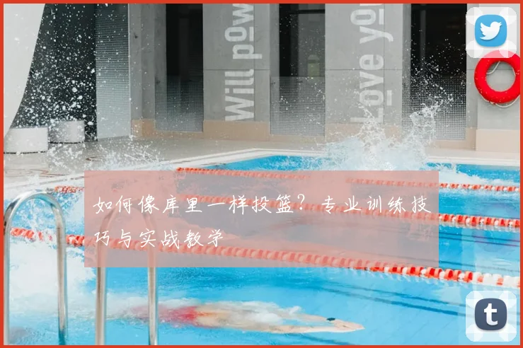如何像库里一样投篮？专业训练技巧与实战教学