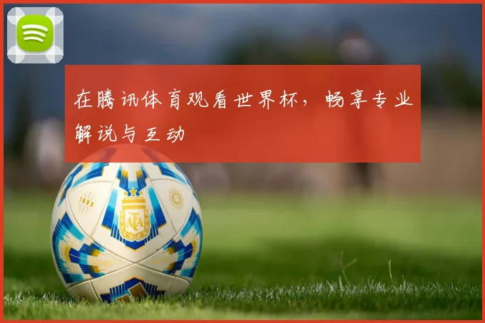 在腾讯体育观看世界杯，畅享专业解说与互动