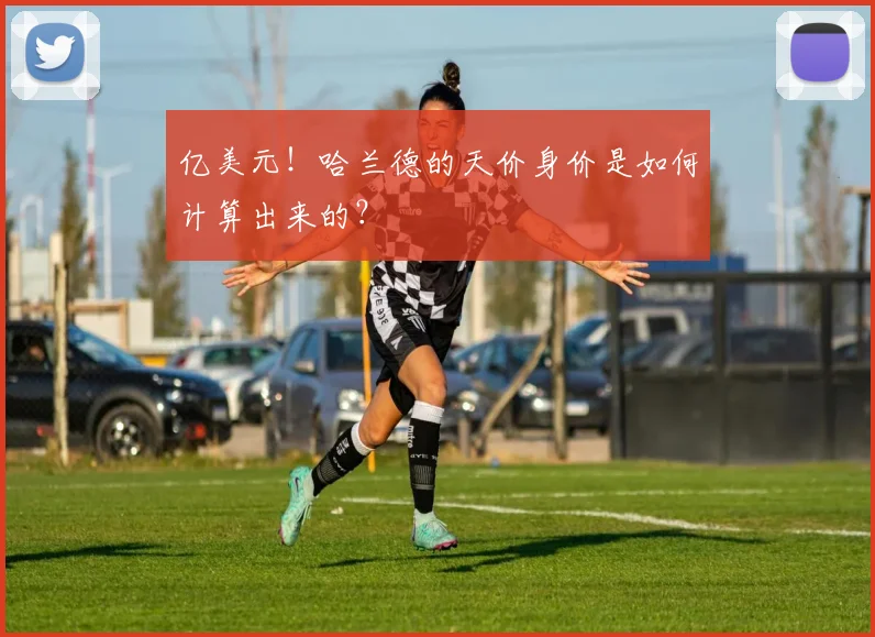 亿美元!哈兰德的天价身价是如何计算出来的?