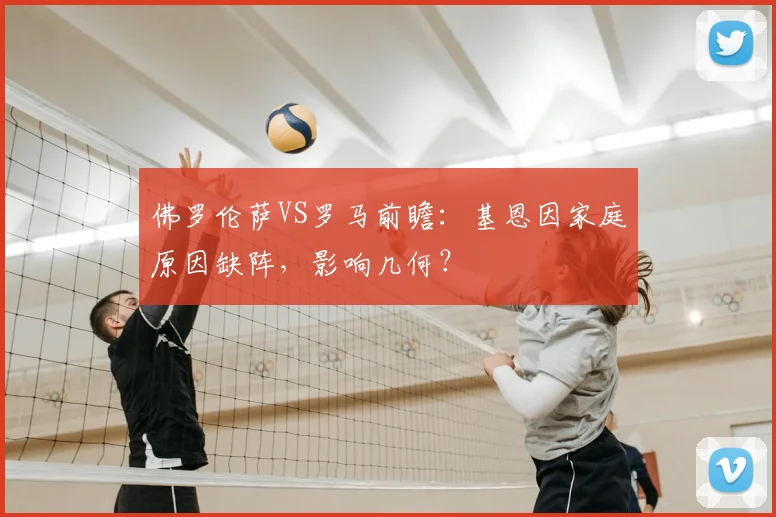 佛罗伦萨VS罗马前瞻：基恩因家庭原因缺阵，影响几何？