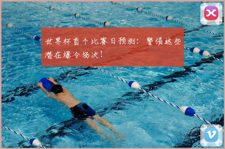 世界杯首个比赛日预测：警惕这些潜在爆冷场次！