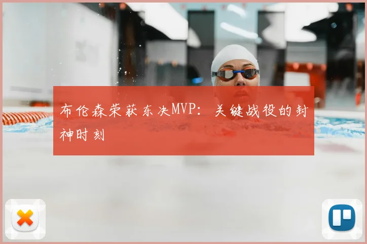 布伦森荣获东决MVP：关键战役的封神时刻