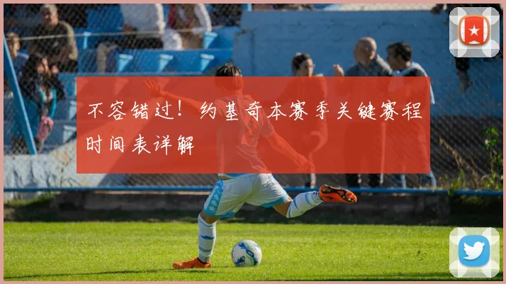 不容错过！约基奇本赛季关键赛程时间表详解