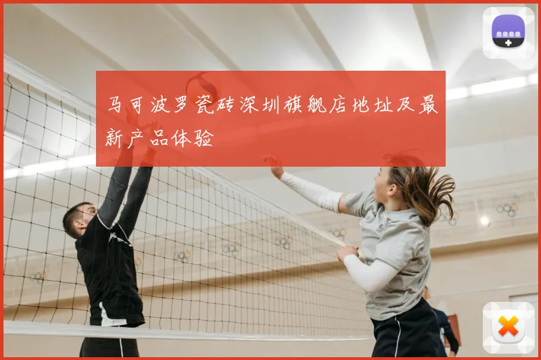 马可波罗瓷砖深圳旗舰店地址及最新产品体验