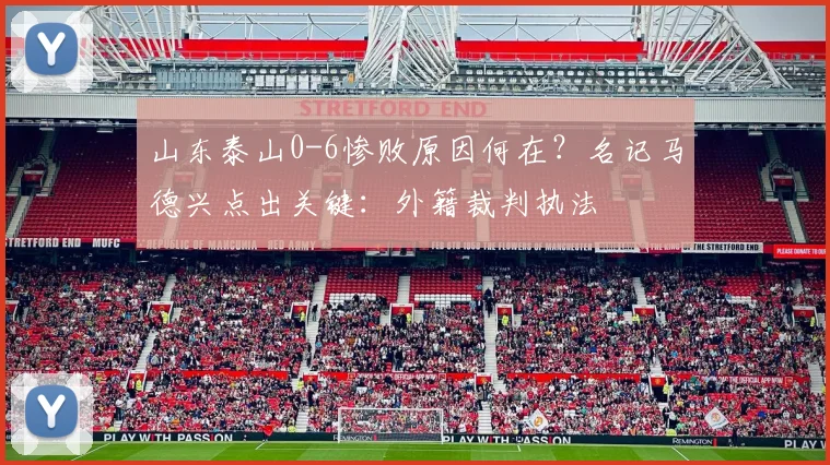 山东泰山0-6惨败原因何在?名记马德兴点出关键:外籍裁判执法