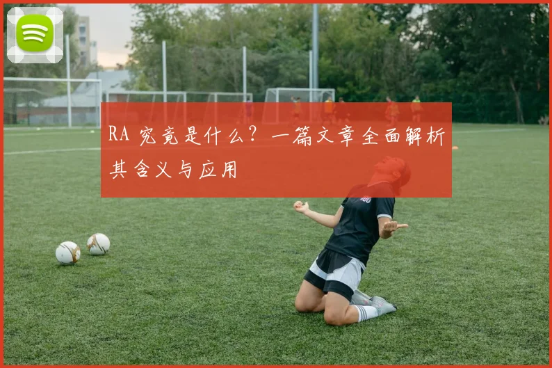 RA 究竟是什么？一篇文章全面解析其含义与应用