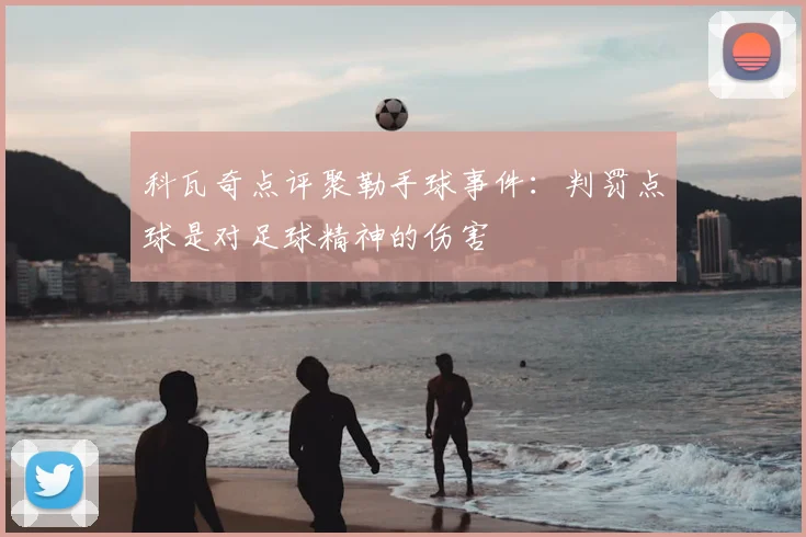 科瓦奇点评聚勒手球事件：判罚点球是对足球精神的伤害