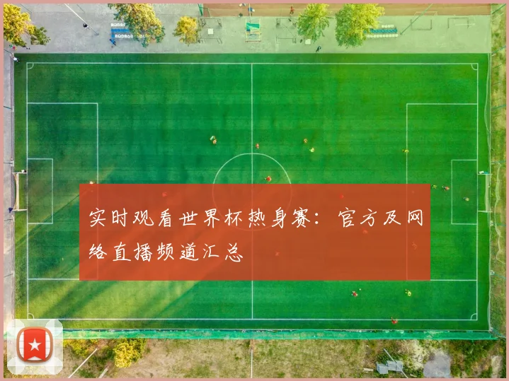 实时观看世界杯热身赛:官方及网络直播频道汇总