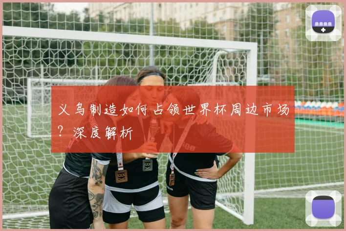 义乌制造如何占领世界杯周边市场？深度解析