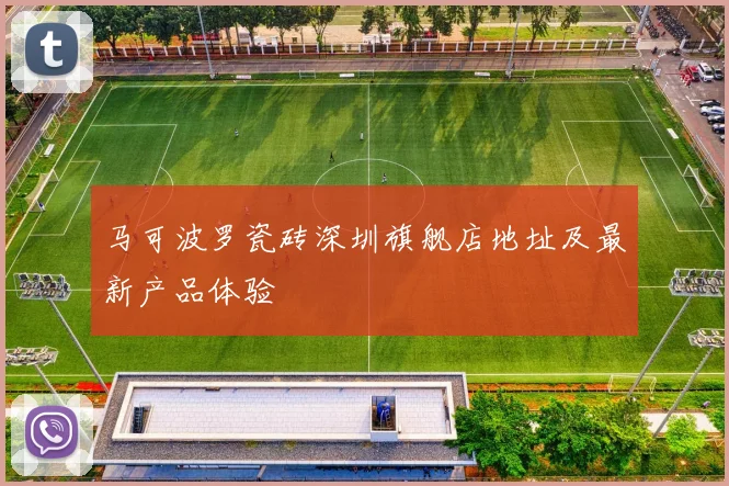 马可波罗瓷砖深圳旗舰店地址及最新产品体验