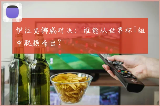 伊拉克挪威对决:谁能从世界杯I组中脱颖而出?