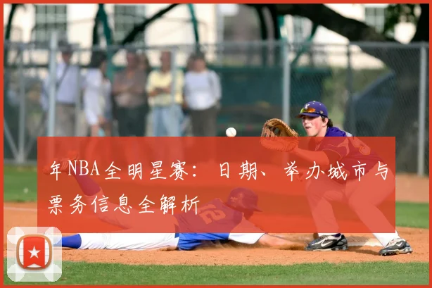 年NBA全明星赛：日期、举办城市与票务信息全解析