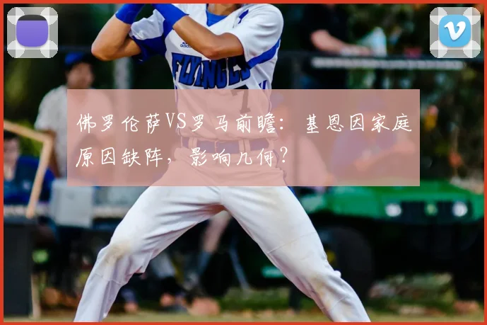 佛罗伦萨VS罗马前瞻：基恩因家庭原因缺阵，影响几何？