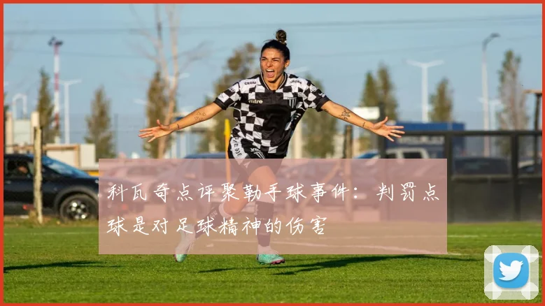 科瓦奇点评聚勒手球事件：判罚点球是对足球精神的伤害
